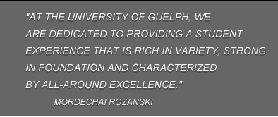 "At the University of Guelph, we are dedicated to providing a student experience that is rich in variety, strong in foundation and characterized by all-around excellence." Mordechai Rozanski