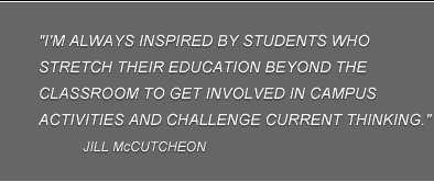 "I'm always impressed by students who stretch their education beyond the classroom to get involved in campus activities and challenge current." Jill McCutcheon