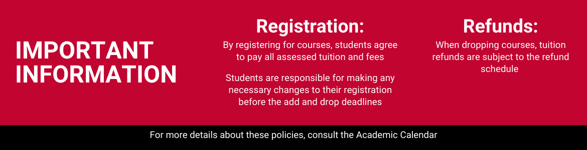 By registering for courses, students agree to pay all tuition and fees. Students are responsible for making any necessary changes to their registration before the add & drop deadlines. When dropping courses, refunds are subject to the refund schedule.