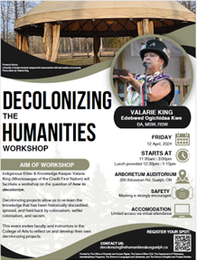 Decolonizing the Humanities Workshop to be led by Indigenous Elder and Knowledge Keeper (Mississaugas of the Credit First Nation) Valarie King. Edebwed Ogichidaa Kwe. BA, MSW, RSW. April 12. 11 a.m. to 3 p.m. University of Guelph Arboretum.