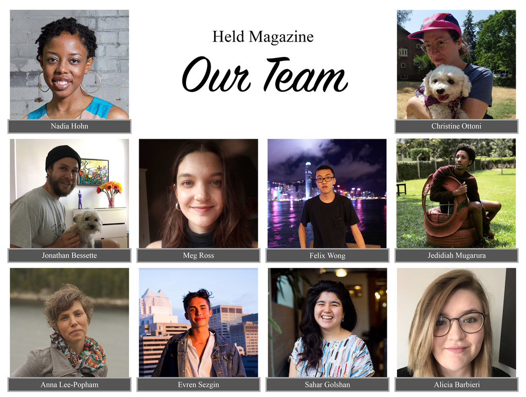 Held Magazine Team: Nadia Hohn, Christine Ottoni, Jonathan Bessette, Meg Ross, Felix Wong, Jedidiah Mugarura, Anna Lee-Popham, Evren Sezgin, Sahar Golshan, Alicia Barbieri