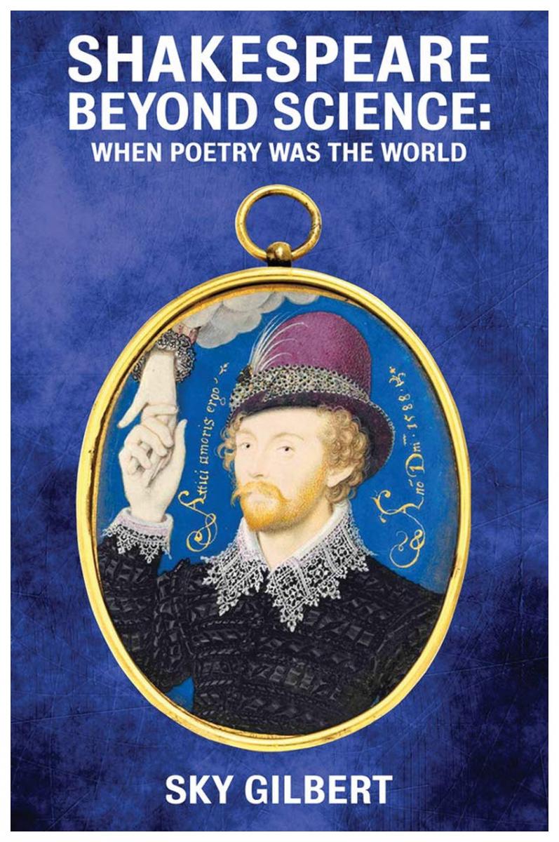  Shakespeare Beyond Science: When Poetry Was The World  by Sky Gilbert 