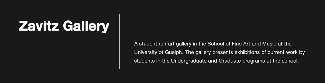 Zavitz Gallery is the student run art gallery in the School of Fine Art and Music at the University of Guelph. The gallery presents exhibitions of current work by students in the Undergraduate and Graduate programs at the school.