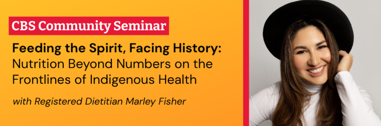 CBS Community Seminar: Feeding the Spirit, Facing History: Nutrition Beyond Numbers on the Frontlines of Indigenous Health