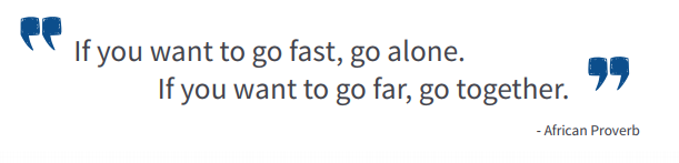 If you want to go fast, go alone.  If you want to go far, go together.