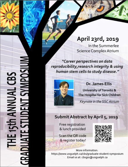 Poster: "THE 15TH ANNUAL CBS GRADUATE STUDENT SYMPOSIUM April 23rd, 2019 In the Summerlee Science Complex Atrium "Career perspectives on data reproducibility, research integrity & using human stem cells to study disease." Dr. James Ellis University of Toronto & The Hospital for Sick Children Keynote in the SSC Atruium Submit Abstract by Aril 5, 2019 Free registration & lunch provided More information: https://www.uoguelph.ca/cbs/graduate-student-symposium"
