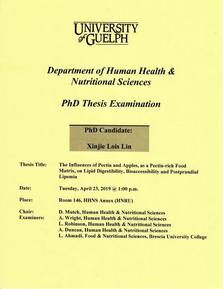 Poster: "PhD Thesis Examination Xinjie Lois Lin, PhD Candidate The Influences of Pectin & Apples, as a Pectin-Rich Food Matrix, on Lipid Digestibility, Bioaccessibility & Postprandial Lipemia 1:00pm, Tuesday, April 23, 2019 Rm 146, HHNS Annex (HNRU) D Mutch, Human Health & Nutritional Sciences A. Wright, Human Health & Nutritional Sciences L. Robinson, Human Health & Nutritional Sciences A. Duncan, Human Health & Nutritional Sciences L. Ahmadi, Food & Nutritional Sciences, Brescia University College"