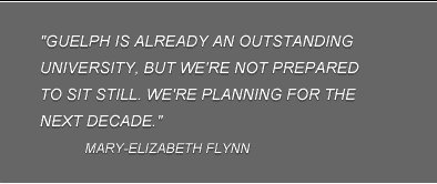 "Guelph is already an outstanding university, but we're not prepared to sit still. We're planning for the next decade." Mary-Elizabeth Flynn