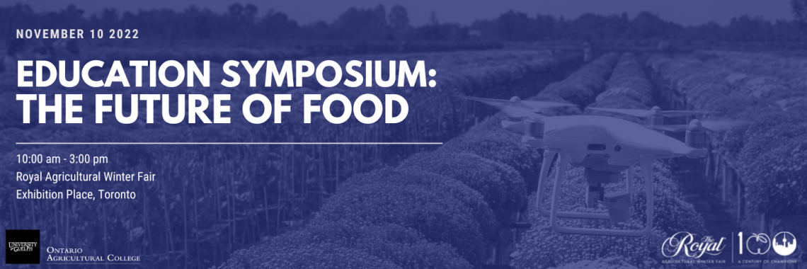 Text overlay of November 10, 2022, Education Symposium: The Future of Food, 10:00am -3:00 pm, Royal Agricultural Winter Fair, Exhibition Place, Toronto. Background image of a field of plants with a drone flying over.