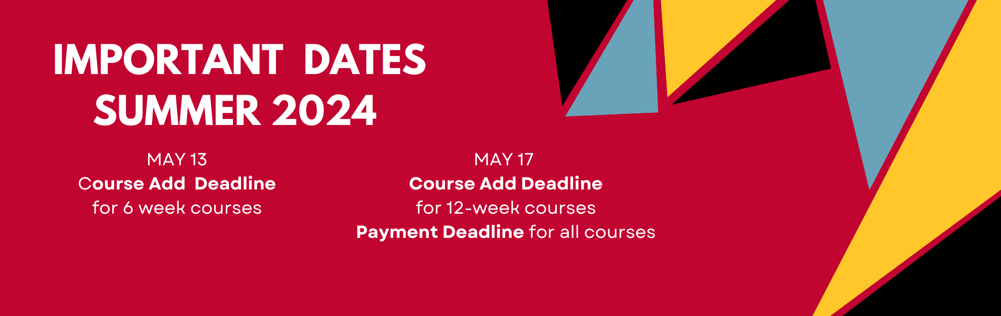IMPORTANT Dates Summer 2024: MAY 13 Course Add  Deadline for 6 week courses and MAY 17  Course Add Deadline for 12-week courses Payment Deadline for all courses 