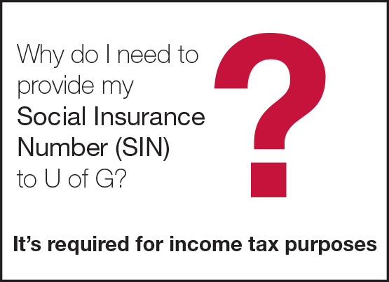 Why do I need to provide my Social Insurance Number to U of G? It's for income tax purposes. Click for more information from the Canada Revenue Agency