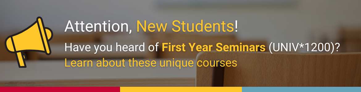 Attention, new students! Have you heard of First Year Seminars (UNIV*1200)? Learn about these unique courses.