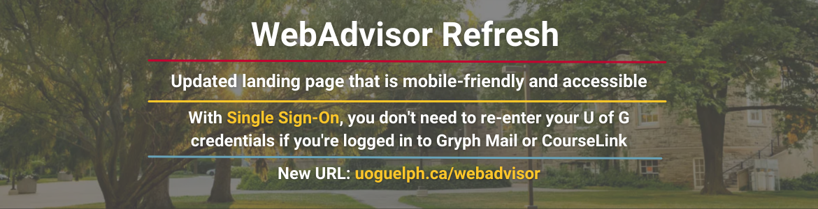 The WebAdvisor Refresh includes an updated landing page that is mobile-friendly and accessible, and a new URL (uoguelph.ca/webadvisor). With Single Sign-On, you don't need to re-enter your U of G credentials if you're logged in to Gryph Mail or CourseLink