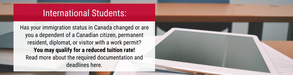 International Students: Has your immigration status in Canada changed or are you a dependent of a Canadian citizen, permanent resident, diplomat, or visitor with a work permit? You may qualify for a reduced tuition rate!